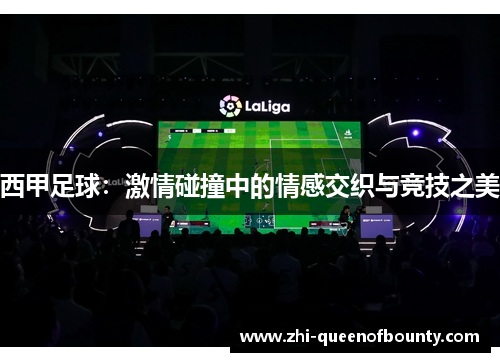 西甲足球：激情碰撞中的情感交织与竞技之美