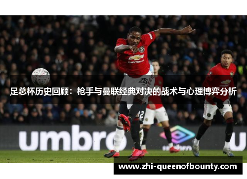 足总杯历史回顾：枪手与曼联经典对决的战术与心理博弈分析