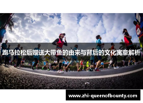跑马拉松后赠送大带鱼的由来与背后的文化寓意解析
