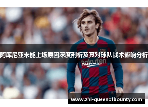 阿库尼亚未能上场原因深度剖析及其对球队战术影响分析