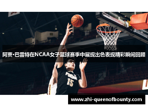 阿贾·巴雷特在NCAA女子篮球赛季中展现出色表现精彩瞬间回顾