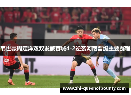 韦世豪周定洋双双发威蓉城4-2逆袭河南晋级重要赛程
