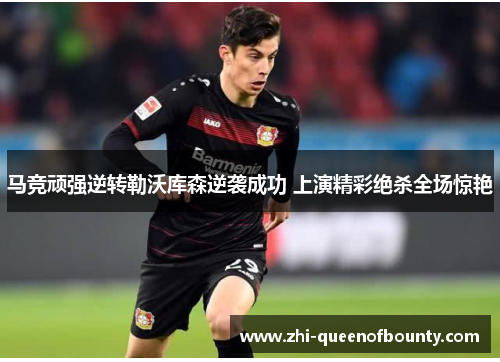 马竞顽强逆转勒沃库森逆袭成功 上演精彩绝杀全场惊艳