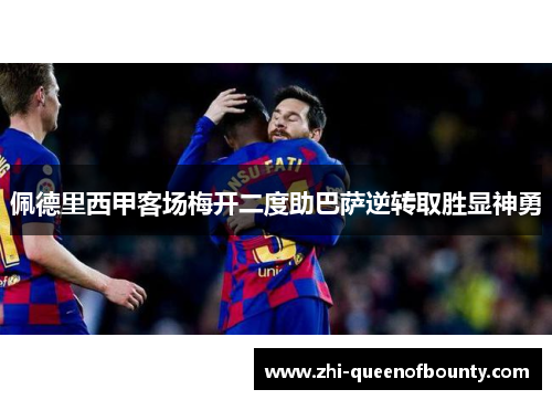 佩德里西甲客场梅开二度助巴萨逆转取胜显神勇