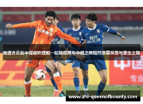 南通支云后半程疲软提前一轮降级两年中超之旅黯然落幕反思与重生之路