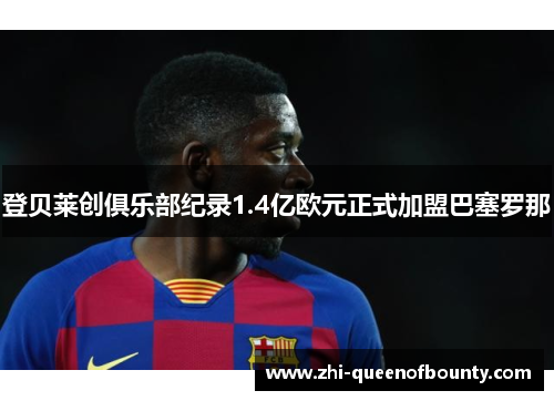 登贝莱创俱乐部纪录1.4亿欧元正式加盟巴塞罗那