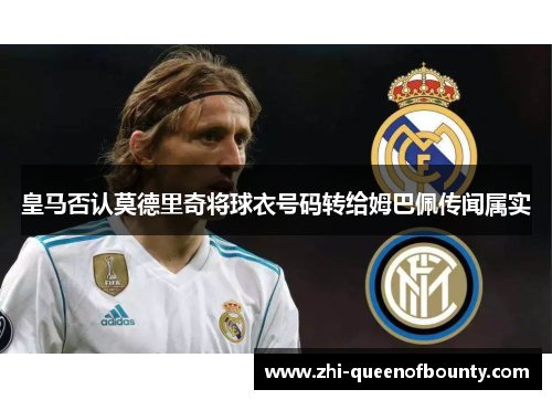 皇马否认莫德里奇将球衣号码转给姆巴佩传闻属实