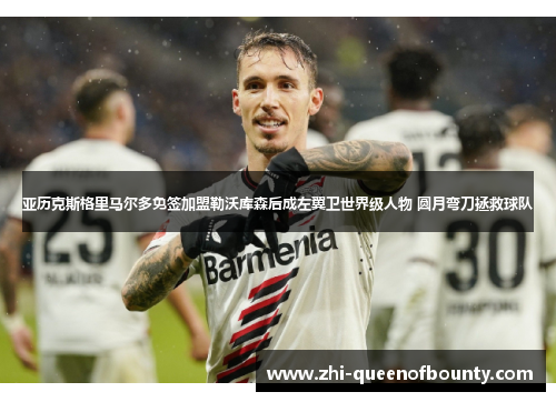 亚历克斯格里马尔多免签加盟勒沃库森后成左翼卫世界级人物 圆月弯刀拯救球队