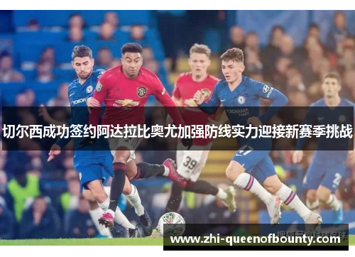 切尔西成功签约阿达拉比奥尤加强防线实力迎接新赛季挑战