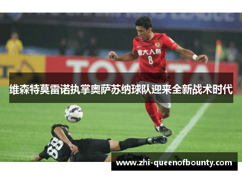 维森特莫雷诺执掌奥萨苏纳球队迎来全新战术时代