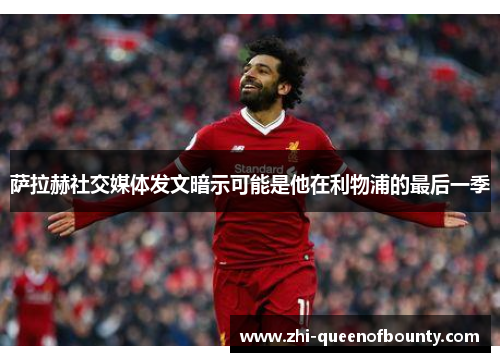 萨拉赫社交媒体发文暗示可能是他在利物浦的最后一季