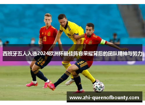 西班牙五人入选2024欧洲杯最佳阵容荣耀背后的团队精神与努力
