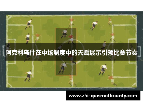 阿克利乌什在中场调度中的天赋展示引领比赛节奏