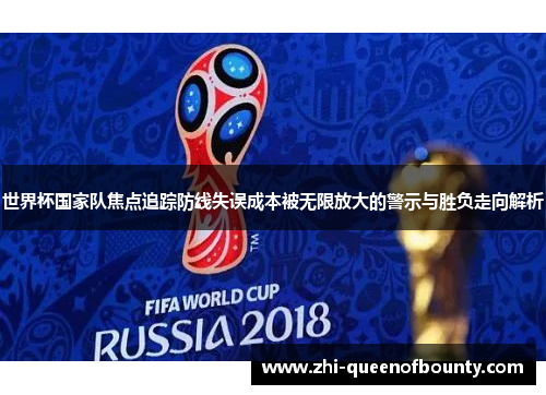 世界杯国家队焦点追踪防线失误成本被无限放大的警示与胜负走向解析
