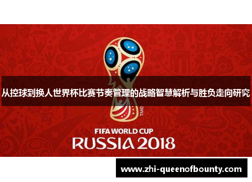 从控球到换人世界杯比赛节奏管理的战略智慧解析与胜负走向研究