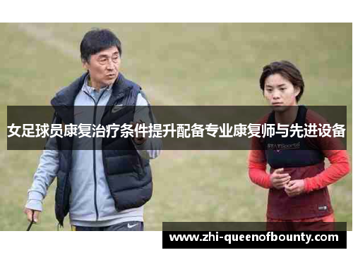 女足球员康复治疗条件提升配备专业康复师与先进设备