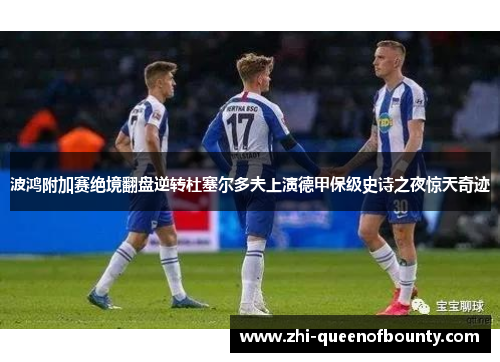 波鸿附加赛绝境翻盘逆转杜塞尔多夫上演德甲保级史诗之夜惊天奇迹