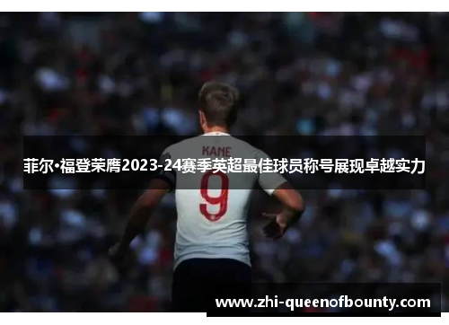 菲尔·福登荣膺2023-24赛季英超最佳球员称号展现卓越实力